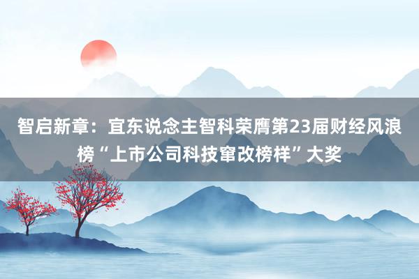 智启新章：宜东说念主智科荣膺第23届财经风浪榜“上市公司科技窜改榜样”大奖